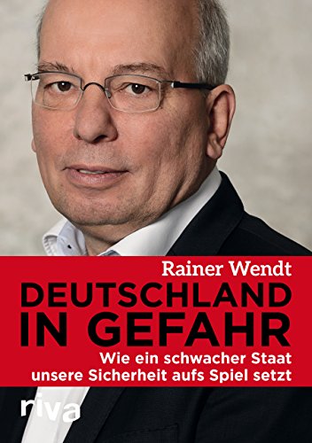 Wendt, Rainer - Deutschland in Gefahr - Wie ein schwacher Staat unsere Sicherheit aufs Spiel setzt Wendt, Rainer - Deutschland in Gefahr - Wie ein schwacher Staat unsere Sicherheit aufs Spiel setzt