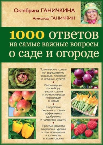 Октябрина Ганичкина, Александр Ганичкин   - 1000 ответов на самые важные вопросы о саде и огороде