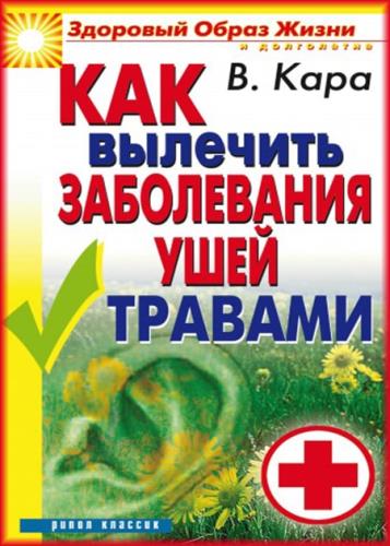 Валентин Кара - Как вылечить заболевания ушей травами