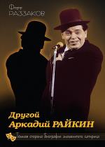 Федор Раззаков - Другой Аркадий Райкин. Темная сторона биографии знаменитого сатирика Федор Раззаков - Другой Аркадий Райкин. Темная сторона биографии знаменитого сатирика