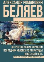 Александр Беляев - Остров погибших кораблей. Последний человек из Атлантиды. Небесный гость (сборник) Александр Беляев - Остров погибших кораблей. Последний человек из Атлантиды. Небесный гость (сборник)