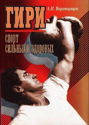 Алексей Воротынцев - Гири. Спорт сильных и здоровых Алексей Воротынцев - Гири. Спорт сильных и здоровых
