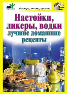 Дарья Костина - Настойки, ликеры, водки. Лучшие домашние рецепты Дарья Костина - Настойки, ликеры, водки. Лучшие домашние рецепты
