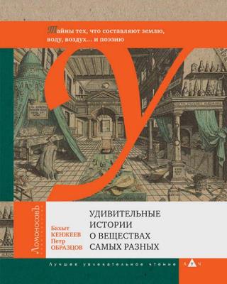 Бахыт Кенжеев, Петр Образцов - Удивительные истории о веществах самых разных Бахыт Кенжеев, Петр Образцов - Удивительные истории о веществах самых разных