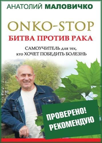 Анатолий Маловичко - ONKO-STOP. Битва против рака. Самоучитель для тех, кто хочет победить болезнь