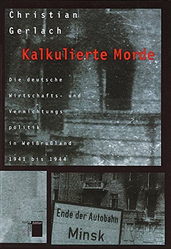 Gerlach, Christian - Kalkulierte Morde - Die deutsche Wirtschafts- und Vernichtungspolitik in Weissrussland 1941 bis 1944 Gerlach, Christian - Kalkulierte Morde - Die deutsche Wirtschafts- und Vernichtungspolitik in Weissrussland 1941 bis 1944